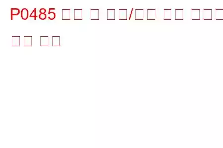 P0485 냉각 팬 전원/접지 회로 오작동 문제 코드