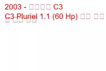 2003 - 시트로엥 C3
C3 Pluriel 1.1 (60 Hp) 연료 소비 및 기술 사양