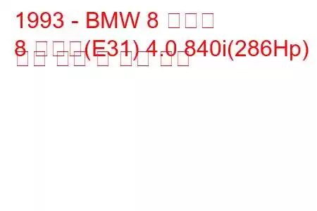 1993 - BMW 8 시리즈
8 시리즈(E31) 4.0 840i(286Hp) 연료 소비 및 기술 사양