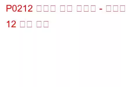 P0212 인젝터 회로 오작동 - 실린더 12 문제 코드