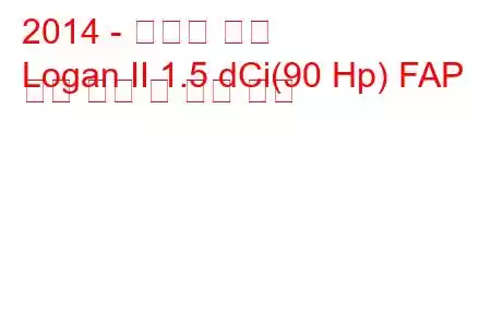 2014 - 다시아 로건
Logan II 1.5 dCi(90 Hp) FAP 연료 소비 및 기술 사양