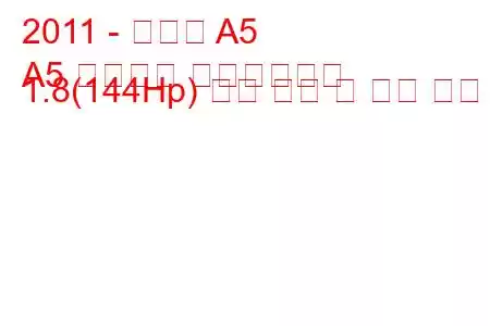 2011 - 아우디 A5
A5 리프트백 페이스리프트 1.8(144Hp) 연료 소비 및 기술 사양