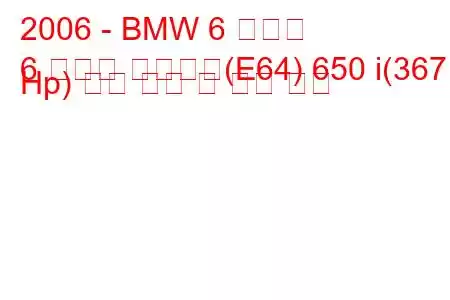 2006 - BMW 6 시리즈
6 시리즈 컨버터블(E64) 650 i(367 Hp) 연료 소비 및 기술 사양