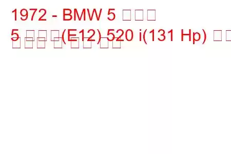 1972 - BMW 5 시리즈
5 시리즈(E12) 520 i(131 Hp) 연료 소비량 및 기술 사양