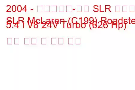 2004 - 메르세데스-벤츠 SLR 맥라렌
SLR McLaren (C199) Roadster 5.4 i V8 24V Turbo (626 Hp) 연료 소비 및 기술 사양