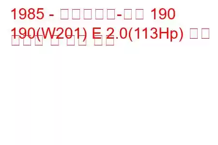 1985 - 메르세데스-벤츠 190
190(W201) E 2.0(113Hp) 연료 소비량 및 기술 사양