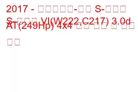 2017 - 메르세데스-벤츠 S-클래스
S-클래스 VI(W222,C217) 3.0d AT(249Hp) 4x4 연료 소비 및 기술 사양