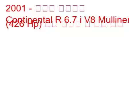 2001 - 벤틀리 컨티넨탈
Continental R 6.7 i V8 Mulliner (426 Hp) 연료 소비량 및 기술 사양