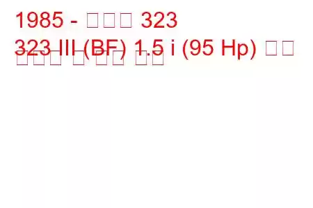 1985 - 마즈다 323
323 III (BF) 1.5 i (95 Hp) 연료 소비량 및 기술 사양