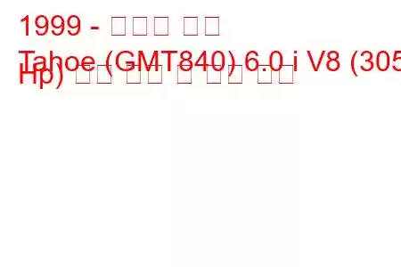1999 - 쉐보레 타호
Tahoe (GMT840) 6.0 i V8 (305 Hp) 연료 소비 및 기술 사양