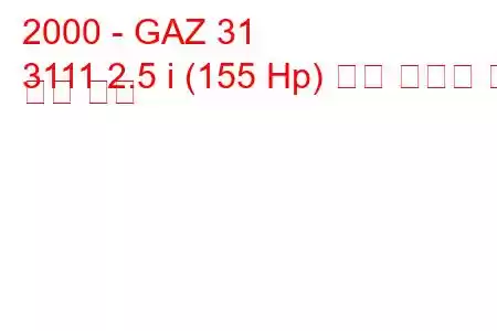 2000 - GAZ 31
3111 2.5 i (155 Hp) 연료 소비량 및 기술 사양