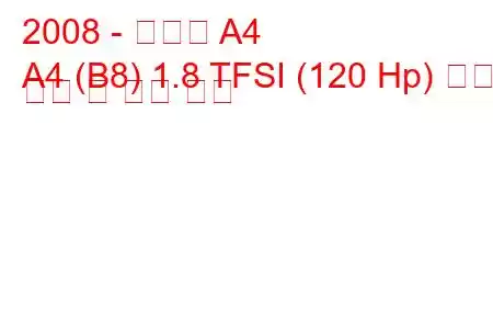 2008 - 아우디 A4
A4 (B8) 1.8 TFSI (120 Hp) 연료 소비 및 기술 사양