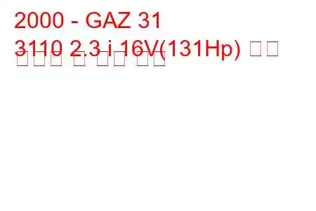 2000 - GAZ 31
3110 2.3 i 16V(131Hp) 연료 소비량 및 기술 사양