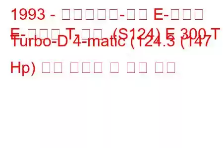 1993 - 메르세데스-벤츠 E-클래스
E-클래스 T-모드. (S124) E 300 T Turbo-D 4-matic (124.3 (147 Hp) 연료 소비량 및 기술 사양