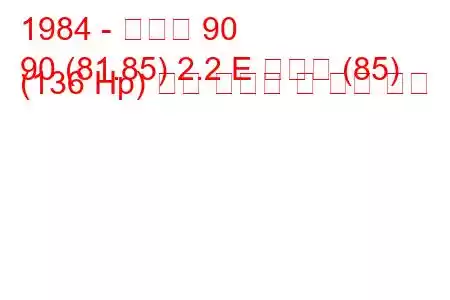 1984 - 아우디 90
90 (81.85) 2.2 E 콰트로 (85) (136 Hp) 연료 소비량 및 기술 사양