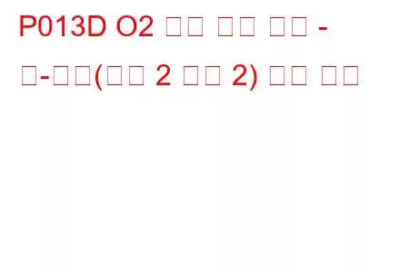 P013D O2 센서 느린 응답 - 린-리치(뱅크 2 센서 2) 문제 코드