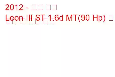 2012 - 시트 레온
Leon III ST 1.6d MT(90 Hp) 연료 소비 및 기술 사양