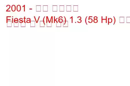 2001 - 포드 피에스타
Fiesta V (Mk6) 1.3 (58 Hp) 연료 소비량 및 기술 사양