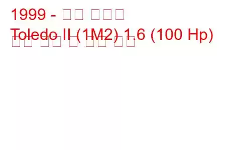 1999 - 좌석 톨레도
Toledo II (1M2) 1.6 (100 Hp) 연료 소비 및 기술 사양
