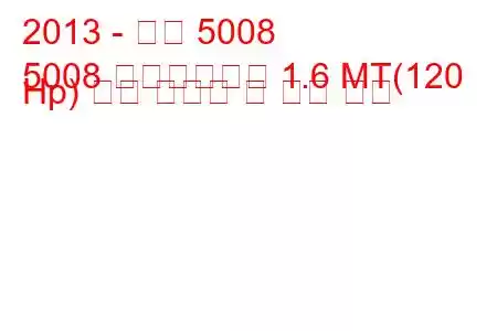 2013 - 푸조 5008
5008 페이스리프트 1.6 MT(120 Hp) 연료 소비량 및 기술 사양