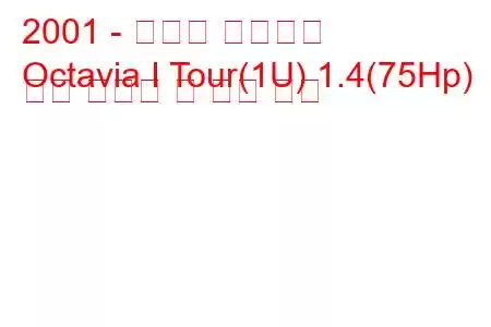 2001 - 스코다 옥타비아
Octavia I Tour(1U) 1.4(75Hp) 연료 소비량 및 기술 사양