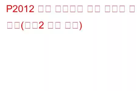 P2012 흡기 매니폴드 러너 컨트롤 회로 낮음(뱅크2 문제 코드)