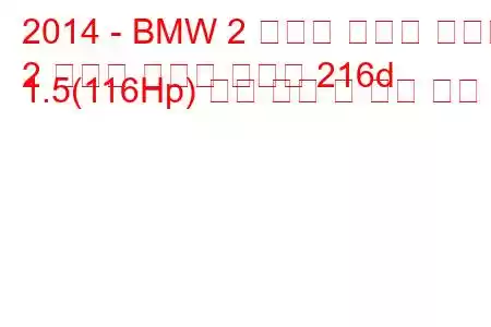 2014 - BMW 2 시리즈 액티브 투어러
2 시리즈 액티브 투어러 216d 1.5(116Hp) 연료 소비 및 기술 사양