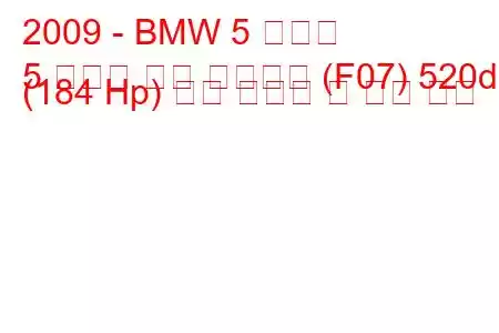 2009 - BMW 5 시리즈
5 시리즈 그란 투리스모 (F07) 520d (184 Hp) 연료 소비량 및 기술 사양