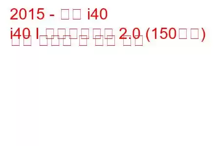 2015 - 현대 i40
i40 I 페이스리프트 2.0 (150마력) 연료 소비량 및 기술 사양