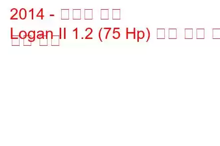 2014 - 다시아 로건
Logan II 1.2 (75 Hp) 연료 소비 및 기술 사양