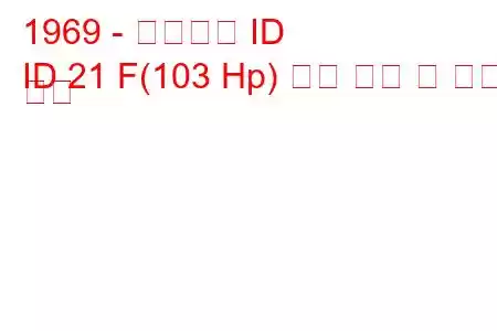 1969 - 시트로엥 ID
ID 21 F(103 Hp) 연료 소비 및 기술 사양