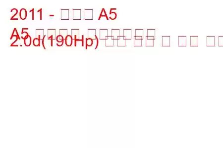 2011 - 아우디 A5
A5 리프트백 페이스리프트 2.0d(190Hp) 연료 소비 및 기술 사양