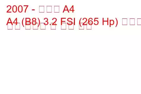 2007 - 아우디 A4
A4 (B8) 3.2 FSI (265 Hp) 콰트로 연료 소비량 및 기술 사양