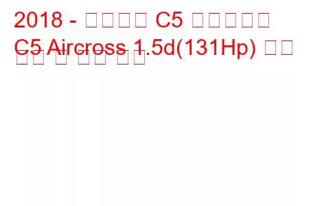 2018 - 시트로엥 C5 에어크로스
C5 Aircross 1.5d(131Hp) 연료 소비 및 기술 사양