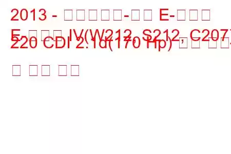 2013 - 메르세데스-벤츠 E-클래스
E-클래스 IV(W212, S212, C207) 220 CDI 2.1d(170 Hp) 연료 소비량 및 기술 사양