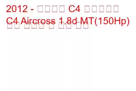 2012 - 시트로엥 C4 에어크로스
C4 Aircross 1.8d MT(150Hp) 연료 소비량 및 기술 사양