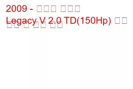 2009 - 스바루 레거시
Legacy V 2.0 TD(150Hp) 연료 소비 및 기술 사양