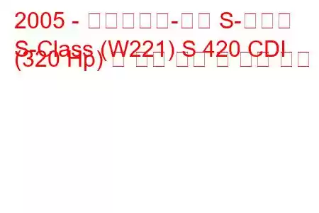 2005 - 메르세데스-벤츠 S-클래스
S-Class (W221) S 420 CDI (320 Hp) 긴 연료 소비 및 기술 사양