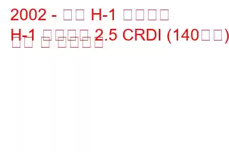 2002 - 현대 H-1 스타렉스
H-1 스타렉스 2.5 CRDI (140마력) 연비 및 기술사양