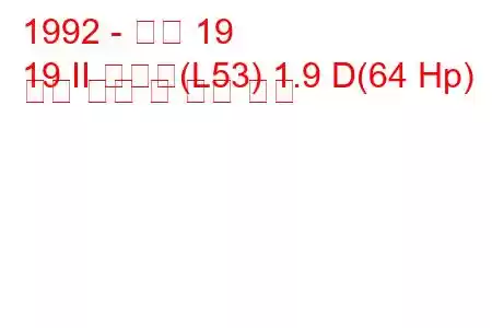 1992 - 르노 19
19 II 샤마드(L53) 1.9 D(64 Hp) 연료 소비 및 기술 사양