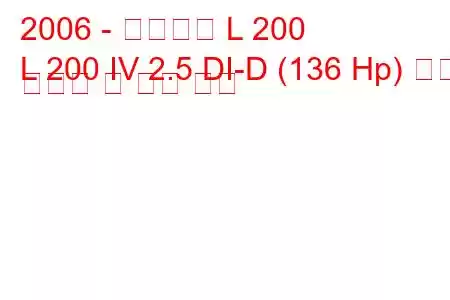 2006 - 미쓰비시 L 200
L 200 IV 2.5 DI-D (136 Hp) 연료 소비량 및 기술 사양