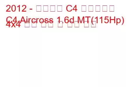 2012 - 시트로엥 C4 에어크로스
C4 Aircross 1.6d MT(115Hp) 4x4 연료 소비 및 기술 사양