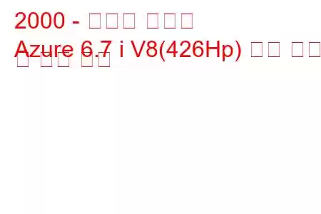2000 - 벤틀리 아주르
Azure 6.7 i V8(426Hp) 연료 소비 및 기술 사양