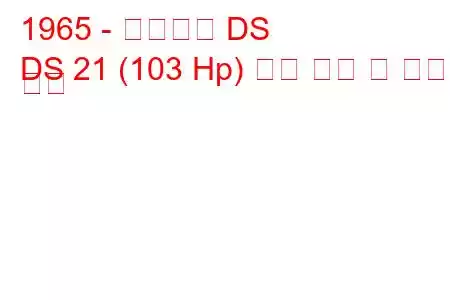 1965 - 시트로엥 DS
DS 21 (103 Hp) 연료 소비 및 기술 사양