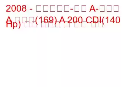 2008 - 메르세데스-벤츠 A-클래스
A 클래스(169) A 200 CDI(140 Hp) 연료 소비량 및 기술 사양