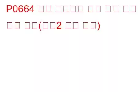 P0664 흡기 매니폴드 튜닝 밸브 컨트롤 회로 낮음(뱅크2 문제 코드)