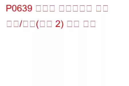 P0639 스로틀 액츄에이터 제어 범위/성능(뱅크 2) 문제 코드
