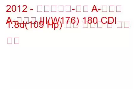 2012 - 메르세데스-벤츠 A-클래스
A-클래스 III(W176) 180 CDI 1.8d(109 Hp) 연료 소비량 및 기술 사양