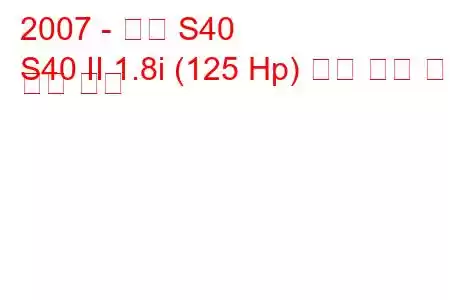 2007 - 볼보 S40
S40 II 1.8i (125 Hp) 연료 소비 및 기술 사양