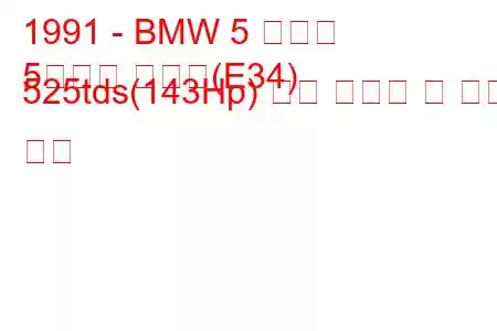 1991 - BMW 5 시리즈
5시리즈 투어링(E34) 525tds(143Hp) 연료 소비량 및 기술 사양